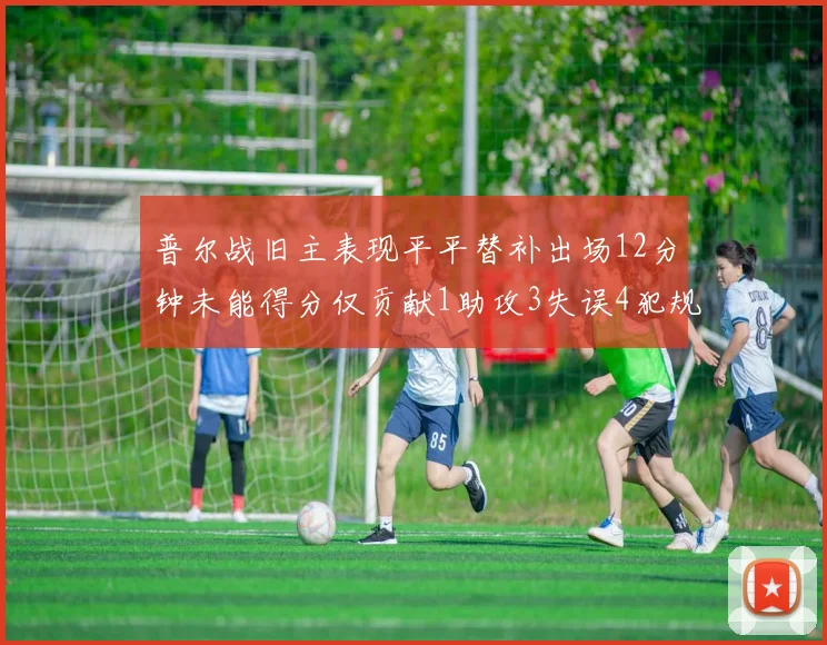 普尔战旧主表现平平替补出场12分钟未能得分仅贡献1助攻3失误4犯规