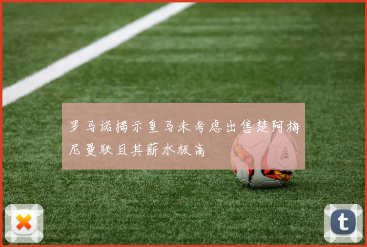 罗马诺揭示皇马未考虑出售楚阿梅尼曼联且其薪水极高