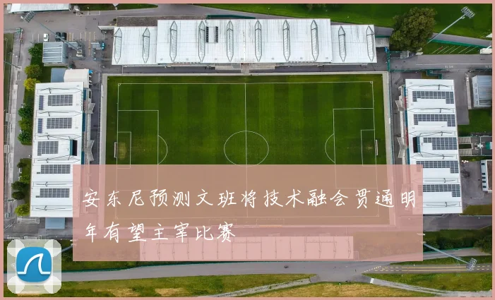 安东尼预测文班将技术融会贯通明年有望主宰比赛