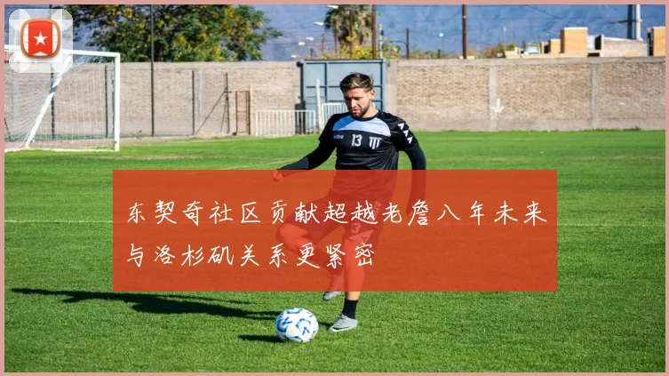 东契奇社区贡献超越老詹八年未来与洛杉矶关系更紧密