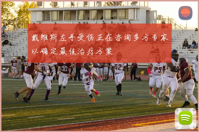 戴维斯左手受伤正在咨询多方专家以确定最佳治疗方案
