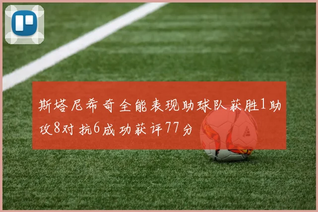 斯塔尼希奇全能表现助球队获胜1助攻8对抗6成功获评77分