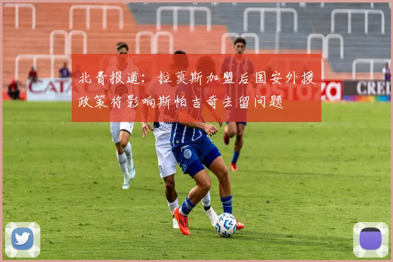 北青报道：拉莫斯加盟后国安外援政策将影响斯帕吉奇去留问题