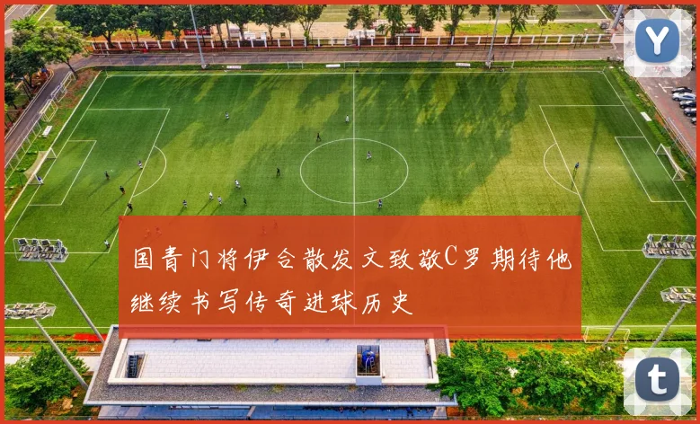 国青门将伊合散发文致敬C罗期待他继续书写传奇进球历史