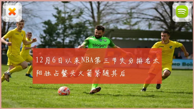 12月6日以来NBA第三节失分排名太阳独占鳌头火箭紧随其后