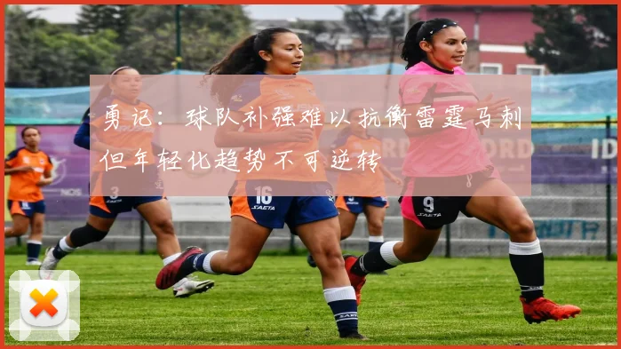 勇记：球队补强难以抗衡雷霆马刺但年轻化趋势不可逆转