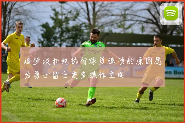 追梦谈拒绝执行球员选项的原因愿为勇士留出更多操作空间