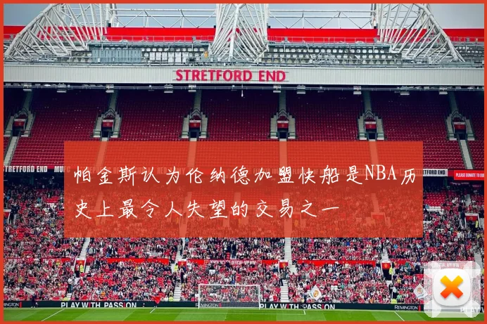 帕金斯认为伦纳德加盟快船是NBA历史上最令人失望的交易之一